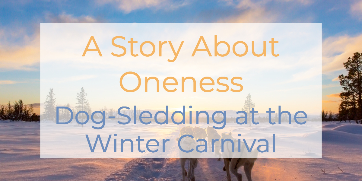 A Story About Oneness: Dog-Sledding at the Winter Carnival | Louise Morris | LouiseMorris.com