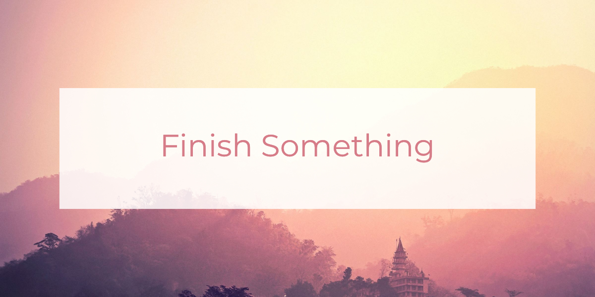 Finish Something | Louise Morris | LouiseMorris.com