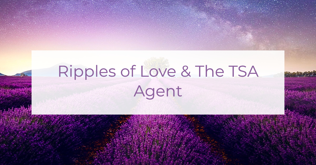 Ripples of Love & The TSA Agent | Louise Morris | LouiseMorris.com
